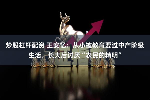 炒股杠杆配资 王安忆：从小被教育要过中产阶级生活，长大后讨厌“农民的精明”