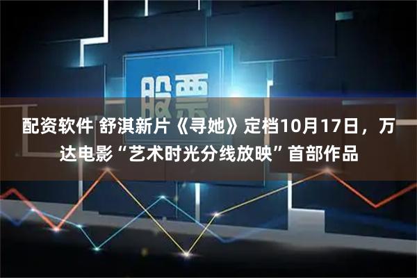 配资软件 舒淇新片《寻她》定档10月17日，万达电影“艺术时光分线放映”首部作品