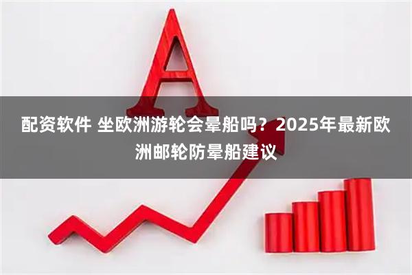 配资软件 坐欧洲游轮会晕船吗?2025年最新欧洲邮轮防晕船建议