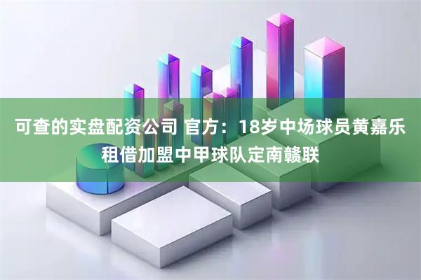 可查的实盘配资公司 官方:18岁中场球员黄嘉乐租借加盟中甲球队定南赣联