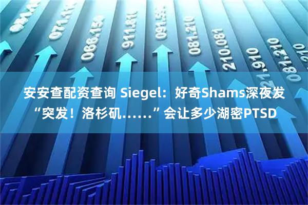 安安查配资查询 Siegel：好奇Shams深夜发“突发！洛杉矶……”会让多少湖密PTSD
