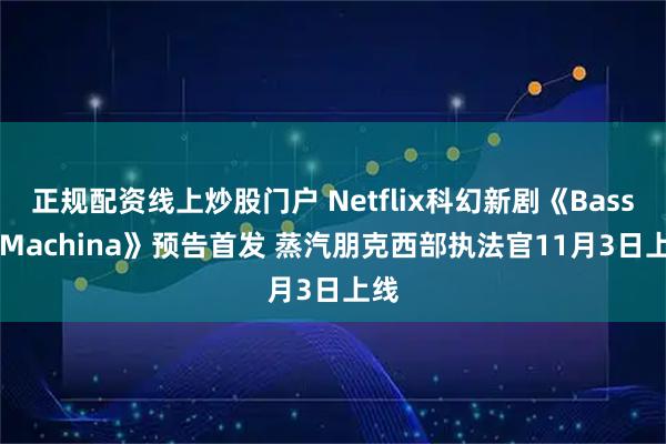 正规配资线上炒股门户 Netflix科幻新剧《Bass X Machina》预告首发 蒸汽朋克西部执法官11月3日上线