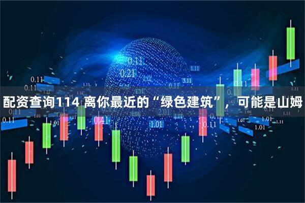 配资查询114 离你最近的“绿色建筑”，可能是山姆
